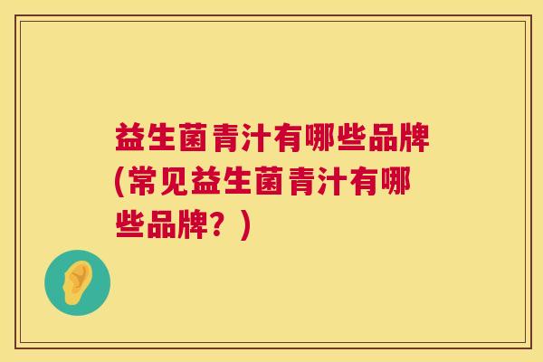 益生菌青汁有哪些品牌(常见益生菌青汁有哪些品牌？)