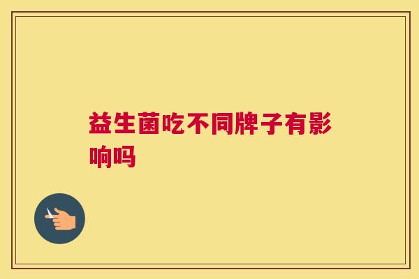益生菌吃不同牌子有影响吗