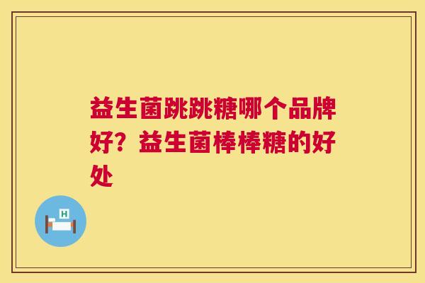 益生菌跳跳糖哪个品牌好？益生菌棒棒糖的好处
