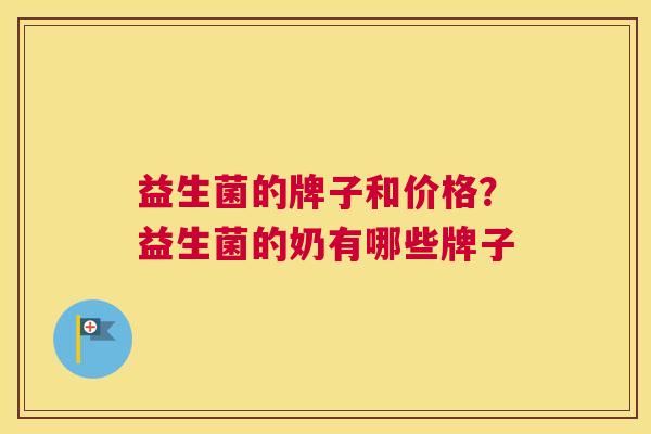 益生菌的牌子和价格？益生菌的奶有哪些牌子
