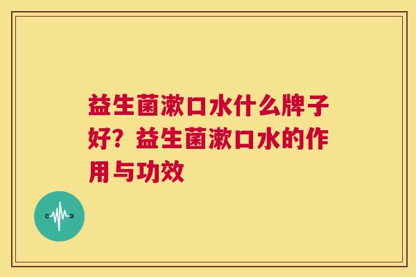 益生菌漱口水什么牌子好？益生菌漱口水的作用与功效
