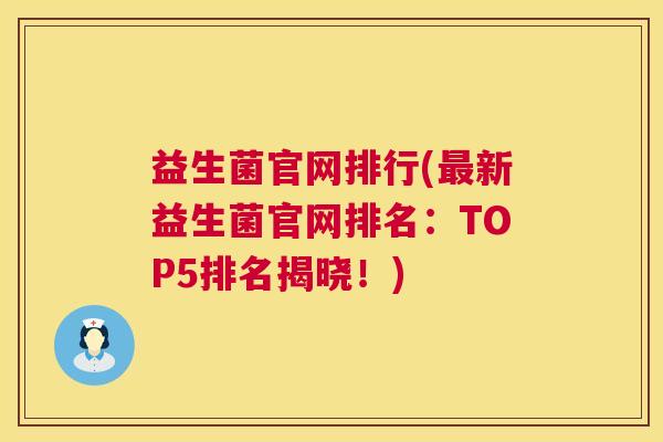 益生菌官网排行(最新益生菌官网排名：TOP5排名揭晓！)