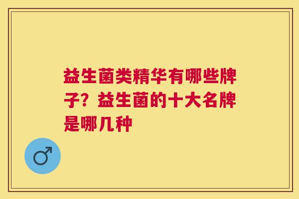 益生菌类精华有哪些牌子？益生菌的十大名牌是哪几种