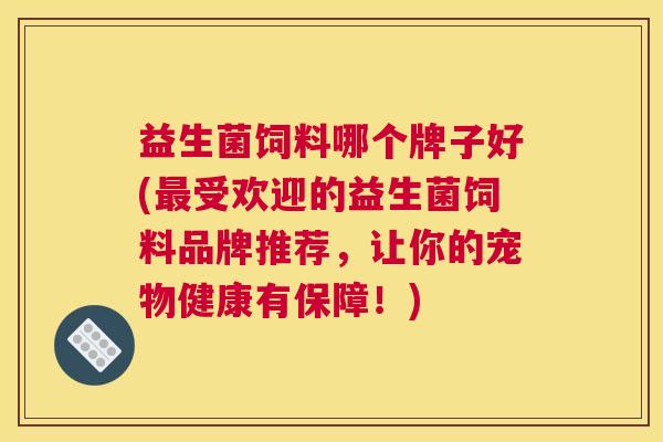 益生菌饲料哪个牌子好(最受欢迎的益生菌饲料品牌推荐，让你的宠物健康有保障！)