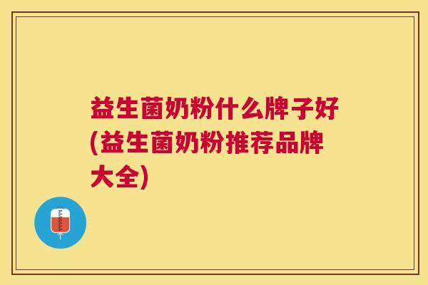益生菌奶粉什么牌子好(益生菌奶粉推荐品牌大全)