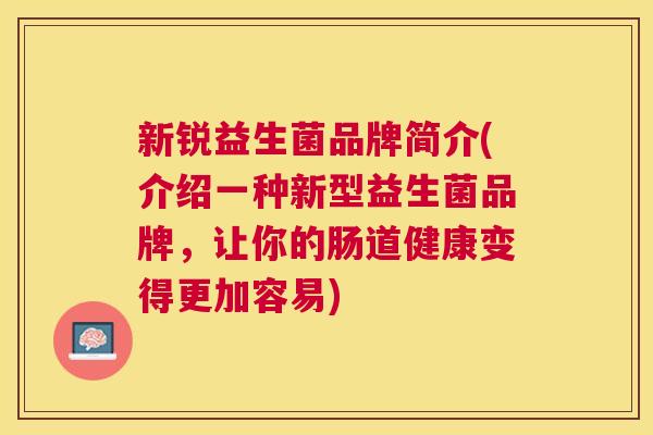新锐益生菌品牌简介(介绍一种新型益生菌品牌，让你的肠道健康变得更加容易)