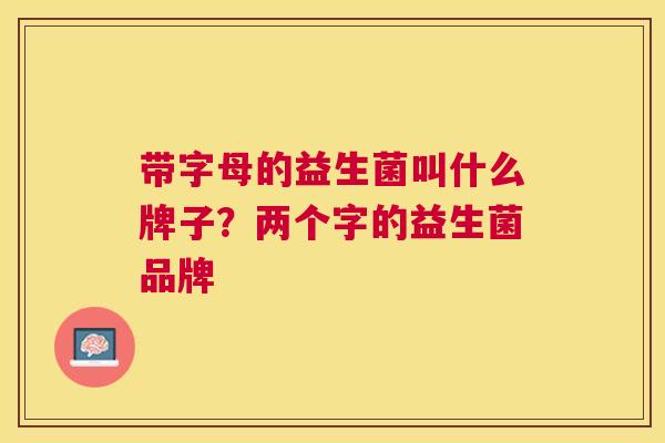 带字母的益生菌叫什么牌子？两个字的益生菌品牌