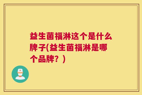 益生菌福淋这个是什么牌子(益生菌福淋是哪个品牌？)