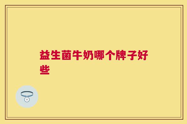 益生菌牛奶哪个牌子好些