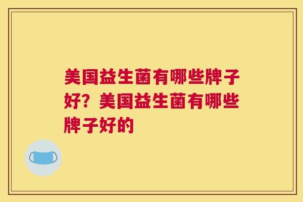 美国益生菌有哪些牌子好？美国益生菌有哪些牌子好的