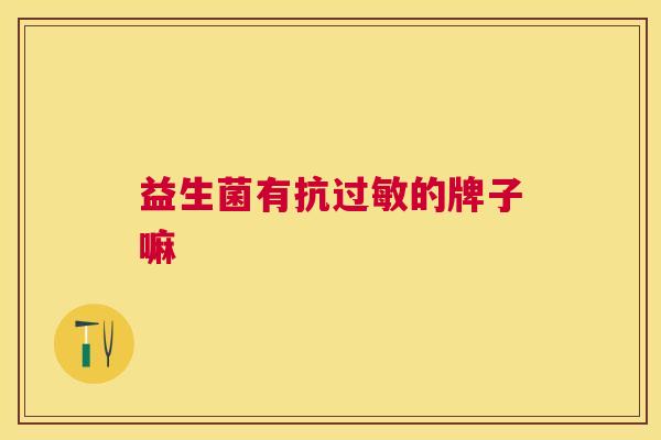 益生菌有抗过敏的牌子嘛