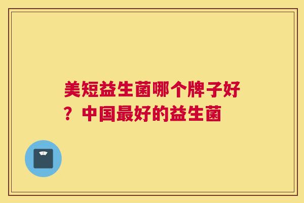 美短益生菌哪个牌子好？中国最好的益生菌