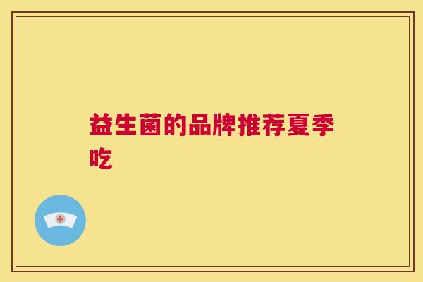 益生菌的品牌推荐夏季吃