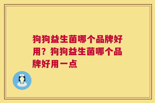 狗狗益生菌哪个品牌好用？狗狗益生菌哪个品牌好用一点