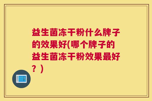 益生菌冻干粉什么牌子的效果好(哪个牌子的益生菌冻干粉效果最好？)