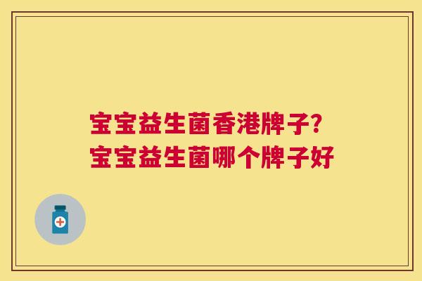 宝宝益生菌香港牌子？宝宝益生菌哪个牌子好