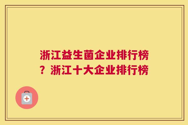 浙江益生菌企业排行榜？浙江十大企业排行榜