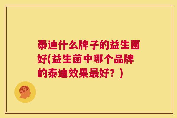 泰迪什么牌子的益生菌好(益生菌中哪个品牌的泰迪效果最好？)