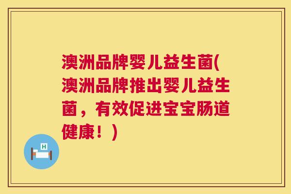 澳洲品牌婴儿益生菌(澳洲品牌推出婴儿益生菌，有效促进宝宝肠道健康！)