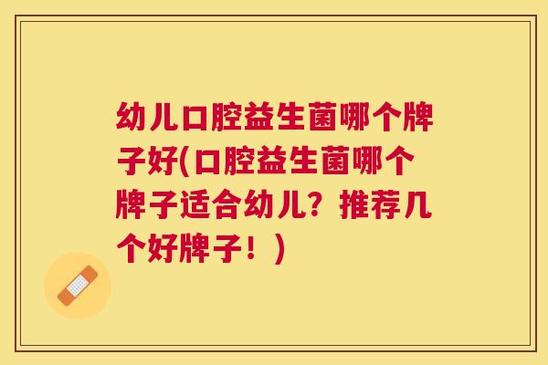 幼儿口腔益生菌哪个牌子好(口腔益生菌哪个牌子适合幼儿？推荐几个好牌子！)