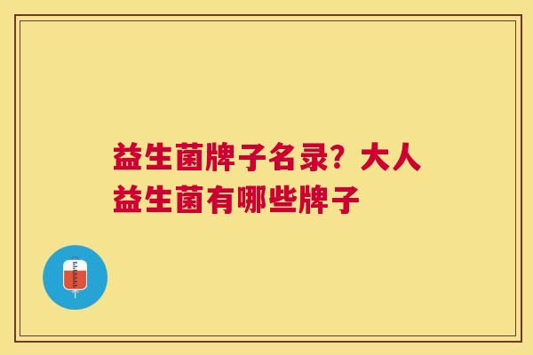 益生菌牌子名录？大人益生菌有哪些牌子