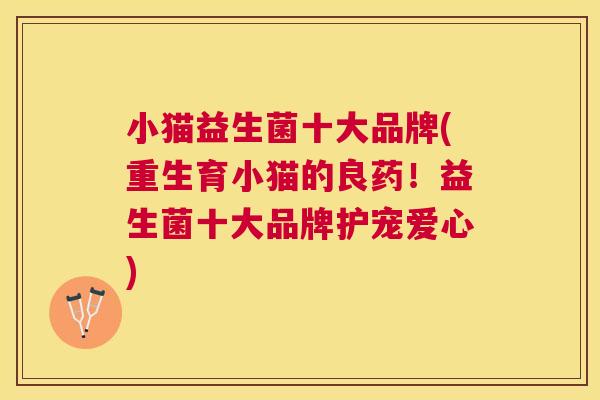 小猫益生菌十大品牌(重生育小猫的良药！益生菌十大品牌护宠爱心)