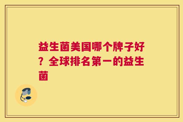 益生菌美国哪个牌子好？全球排名第一的益生菌