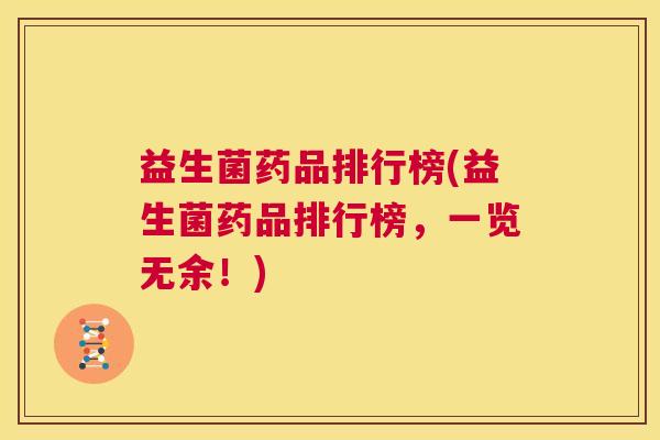 益生菌药品排行榜(益生菌药品排行榜，一览无余！)