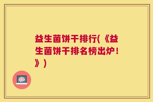 益生菌饼干排行(《益生菌饼干排名榜出炉！》)