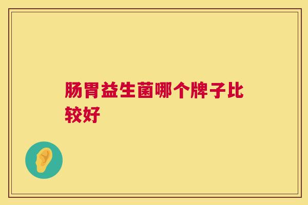肠胃益生菌哪个牌子比较好