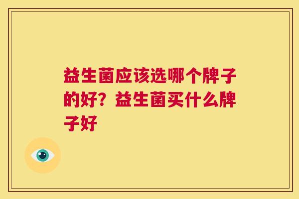 益生菌应该选哪个牌子的好？益生菌买什么牌子好