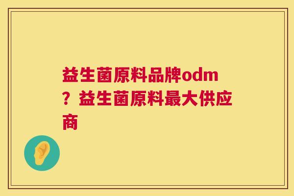益生菌原料品牌odm？益生菌原料最大供应商