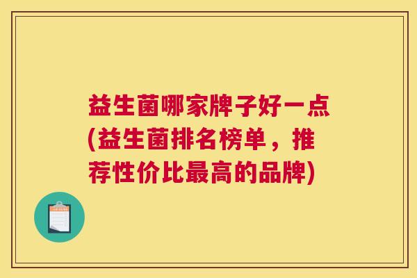 益生菌哪家牌子好一点(益生菌排名榜单，推荐性价比最高的品牌)