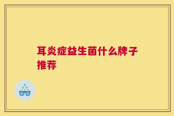 耳炎症益生菌什么牌子推荐