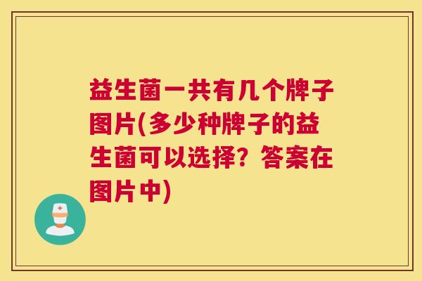 益生菌一共有几个牌子图片(多少种牌子的益生菌可以选择？答案在图片中)