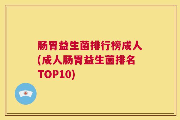 肠胃益生菌排行榜成人(成人肠胃益生菌排名TOP10)