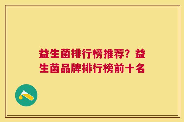 益生菌排行榜推荐？益生菌品牌排行榜前十名