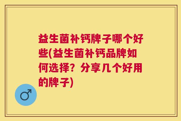 益生菌补钙牌子哪个好些(益生菌补钙品牌如何选择？分享几个好用的牌子)