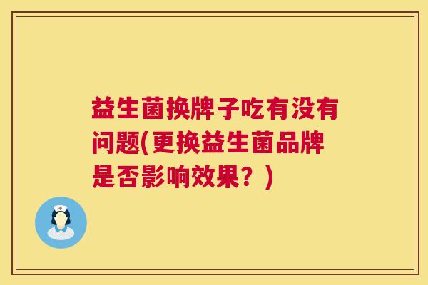 益生菌换牌子吃有没有问题(更换益生菌品牌是否影响效果？)