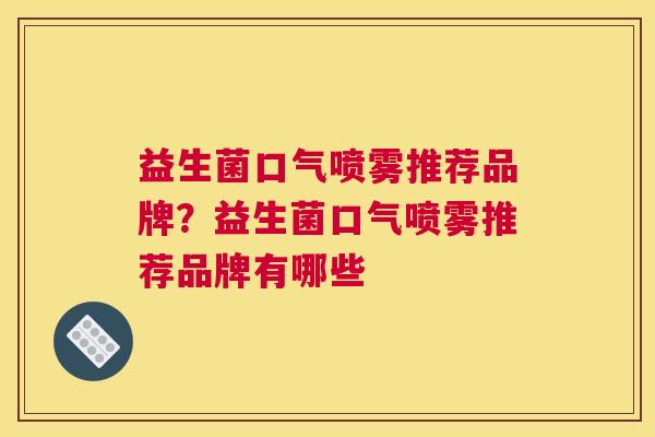 益生菌口气喷雾推荐品牌？益生菌口气喷雾推荐品牌有哪些