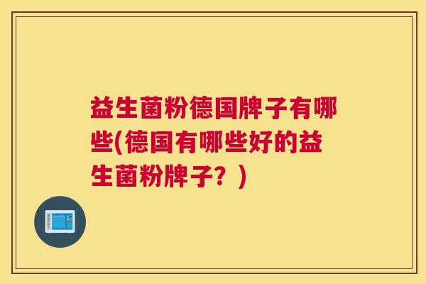 益生菌粉德国牌子有哪些(德国有哪些好的益生菌粉牌子？)