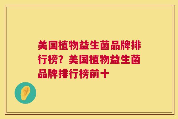 美国植物益生菌品牌排行榜？美国植物益生菌品牌排行榜前十