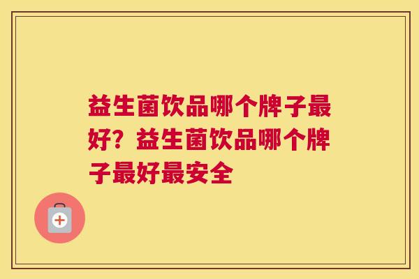 益生菌饮品哪个牌子最好？益生菌饮品哪个牌子最好最安全