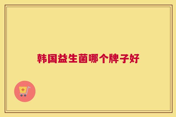 韩国益生菌哪个牌子好