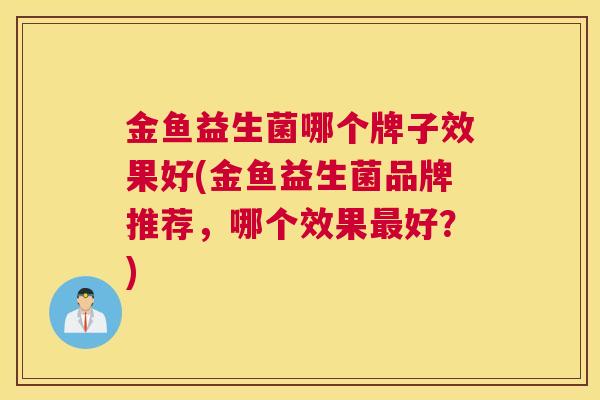 金鱼益生菌哪个牌子效果好(金鱼益生菌品牌推荐，哪个效果最好？)