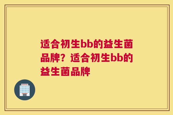 适合初生bb的益生菌品牌？适合初生bb的益生菌品牌