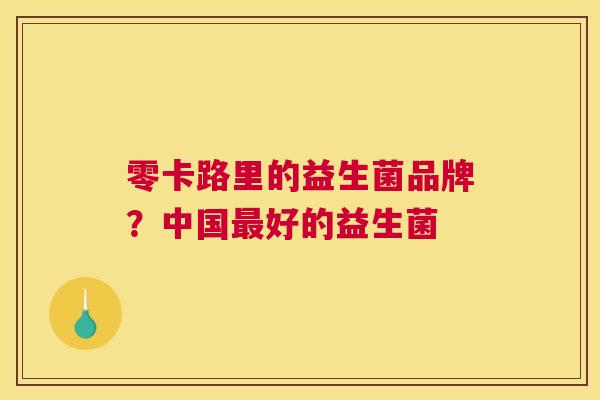 零卡路里的益生菌品牌？中国最好的益生菌