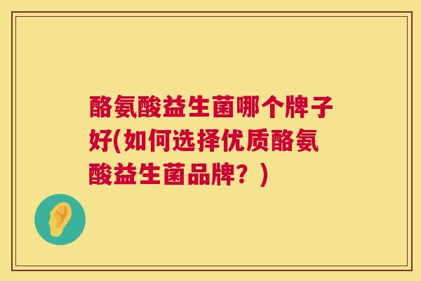 酪氨酸益生菌哪个牌子好(如何选择优质酪氨酸益生菌品牌？)