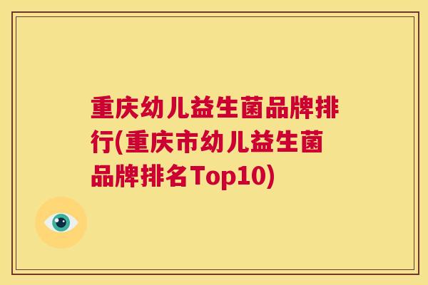 重庆幼儿益生菌品牌排行(重庆市幼儿益生菌品牌排名Top10)