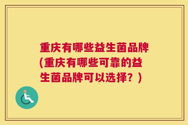 重庆有哪些益生菌品牌(重庆有哪些可靠的益生菌品牌可以选择？)